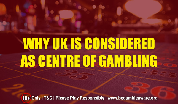 Why The UK Is A Pivotal Gambling Location?